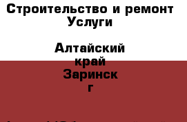 Строительство и ремонт Услуги. Алтайский край,Заринск г.